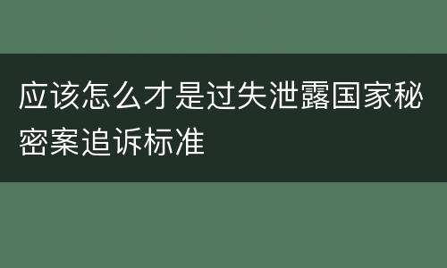 应该怎么才是过失泄露国家秘密案追诉标准