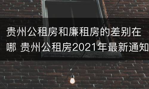 贵州公租房和廉租房的差别在哪 贵州公租房2021年最新通知