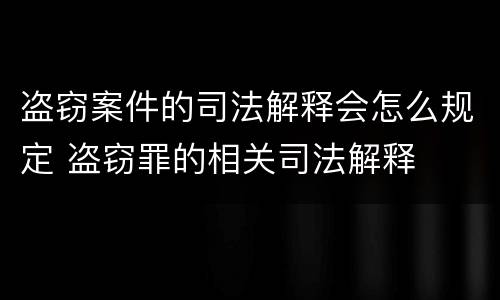 盗窃案件的司法解释会怎么规定 盗窃罪的相关司法解释