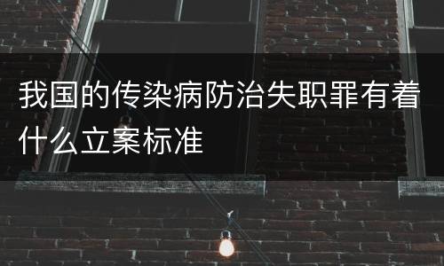 我国的传染病防治失职罪有着什么立案标准