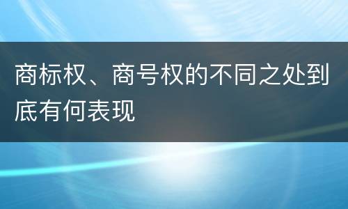 商标权、商号权的不同之处到底有何表现