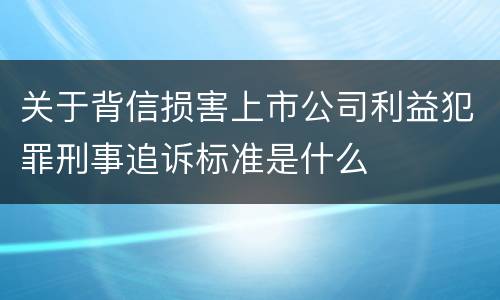 关于背信损害上市公司利益犯罪刑事追诉标准是什么