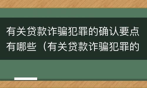有关贷款诈骗犯罪的确认要点有哪些（有关贷款诈骗犯罪的确认要点有哪些规定）