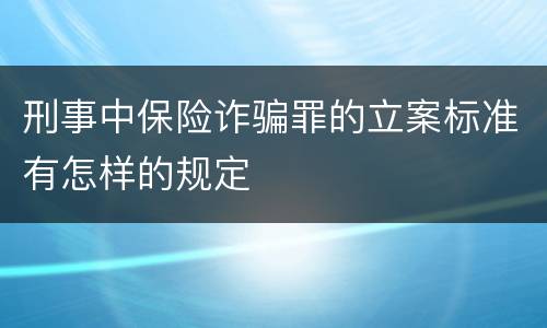 刑事中保险诈骗罪的立案标准有怎样的规定