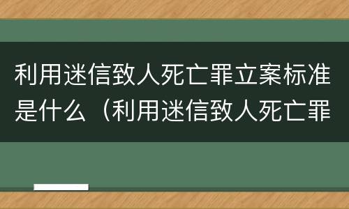 利用迷信致人死亡罪立案标准是什么（利用迷信致人死亡罪案例）
