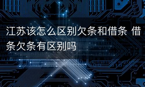 江苏该怎么区别欠条和借条 借条欠条有区别吗