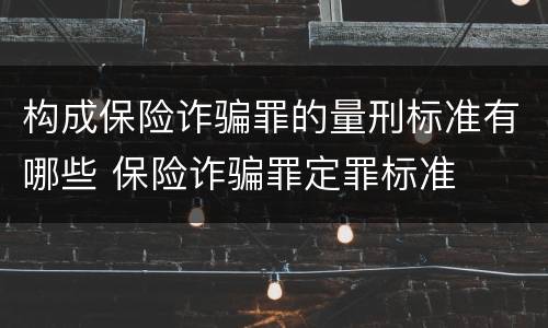 构成保险诈骗罪的量刑标准有哪些 保险诈骗罪定罪标准