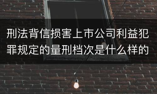 刑法背信损害上市公司利益犯罪规定的量刑档次是什么样的