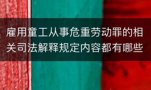 雇用童工从事危重劳动罪的相关司法解释规定内容都有哪些