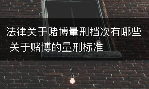 法律关于赌博量刑档次有哪些 关于赌博的量刑标准