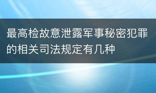 最高检故意泄露军事秘密犯罪的相关司法规定有几种