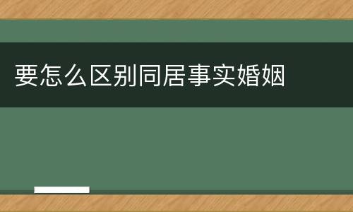 要怎么区别同居事实婚姻