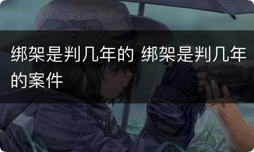 绑架是判几年的 绑架是判几年的案件