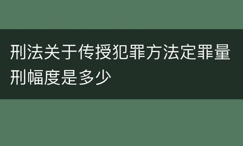 刑法关于传授犯罪方法定罪量刑幅度是多少