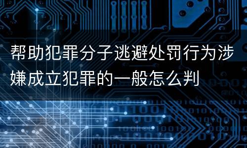 帮助犯罪分子逃避处罚行为涉嫌成立犯罪的一般怎么判