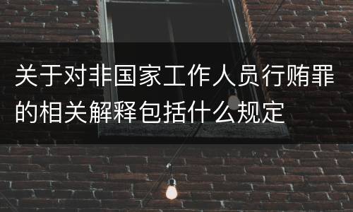 关于对非国家工作人员行贿罪的相关解释包括什么规定