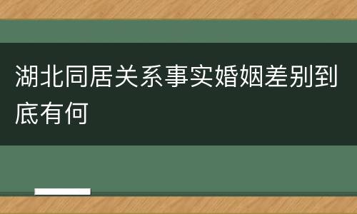 湖北同居关系事实婚姻差别到底有何