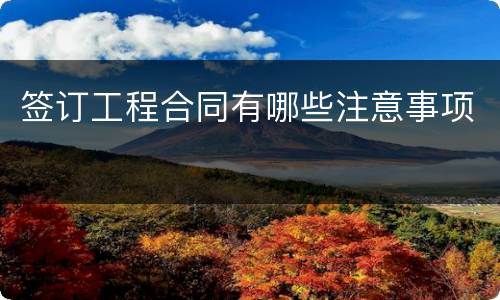签订工程合同有哪些注意事项