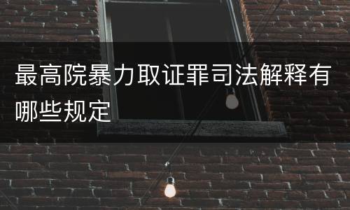 最高院暴力取证罪司法解释有哪些规定