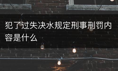 犯了过失决水规定刑事刑罚内容是什么