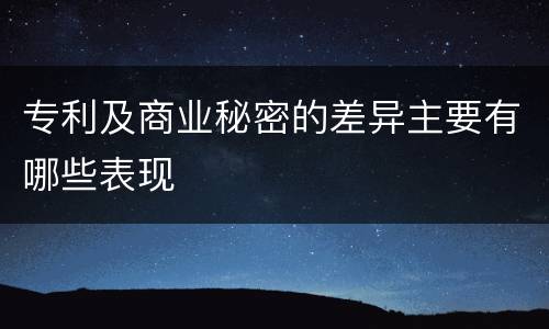 专利及商业秘密的差异主要有哪些表现