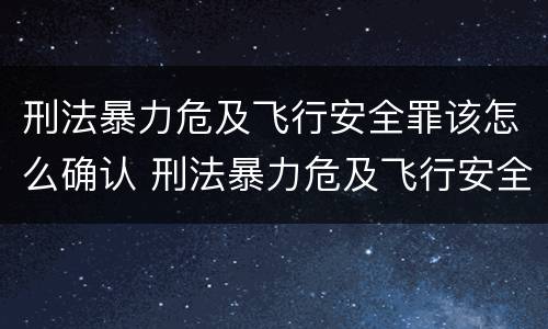 刑法暴力危及飞行安全罪该怎么确认 刑法暴力危及飞行安全罪该怎么确认