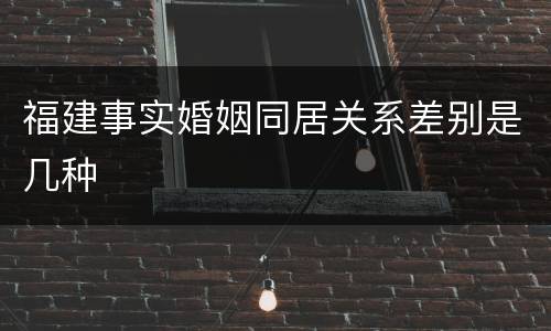 福建事实婚姻同居关系差别是几种