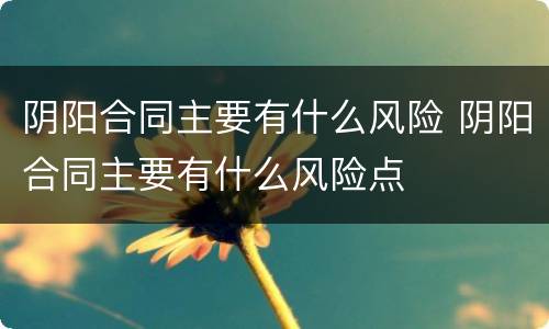 阴阳合同主要有什么风险 阴阳合同主要有什么风险点