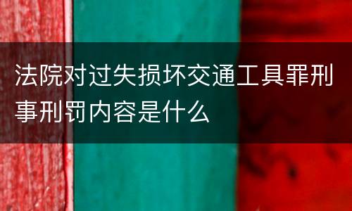 法院对过失损坏交通工具罪刑事刑罚内容是什么