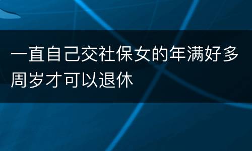 一直自己交社保女的年满好多周岁才可以退休