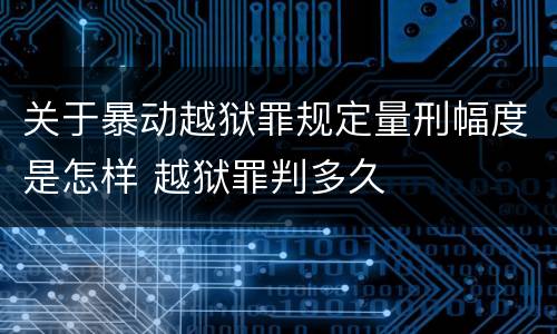 关于暴动越狱罪规定量刑幅度是怎样 越狱罪判多久