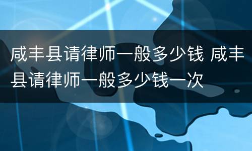 咸丰县请律师一般多少钱 咸丰县请律师一般多少钱一次