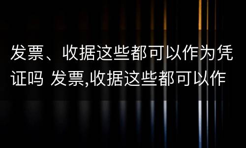 发票、收据这些都可以作为凭证吗 发票,收据这些都可以作为凭证吗为什么