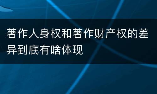 著作人身权和著作财产权的差异到底有啥体现