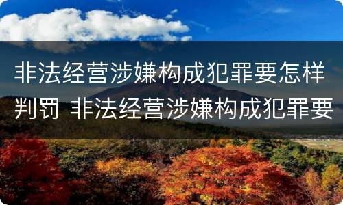非法经营涉嫌构成犯罪要怎样判罚 非法经营涉嫌构成犯罪要怎样判罚款