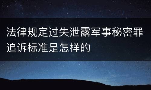 法律规定过失泄露军事秘密罪追诉标准是怎样的