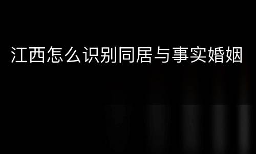 江西怎么识别同居与事实婚姻