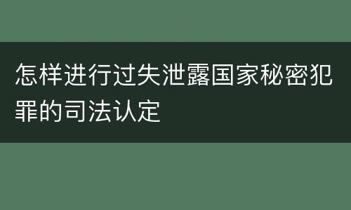 怎样进行过失泄露国家秘密犯罪的司法认定