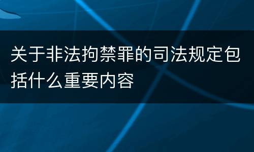 关于非法拘禁罪的司法规定包括什么重要内容