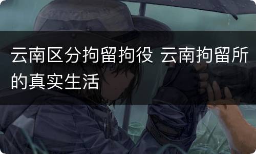 云南区分拘留拘役 云南拘留所的真实生活