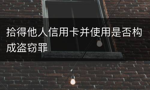 拾得他人信用卡并使用是否构成盗窃罪