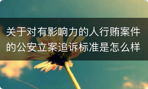 关于对有影响力的人行贿案件的公安立案追诉标准是怎么样规定