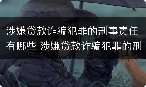 涉嫌贷款诈骗犯罪的刑事责任有哪些 涉嫌贷款诈骗犯罪的刑事责任有哪些呢