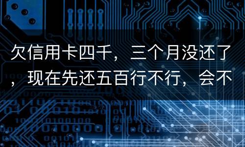 欠信用卡四千，三个月没还了，现在先还五百行不行，会不会被起诉