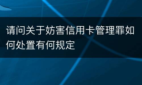 请问关于妨害信用卡管理罪如何处置有何规定