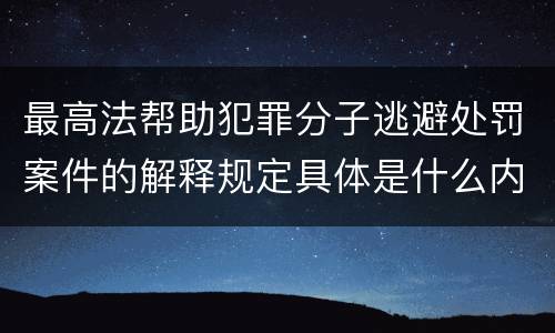 最高法帮助犯罪分子逃避处罚案件的解释规定具体是什么内容