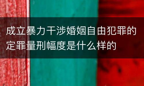成立暴力干涉婚姻自由犯罪的定罪量刑幅度是什么样的