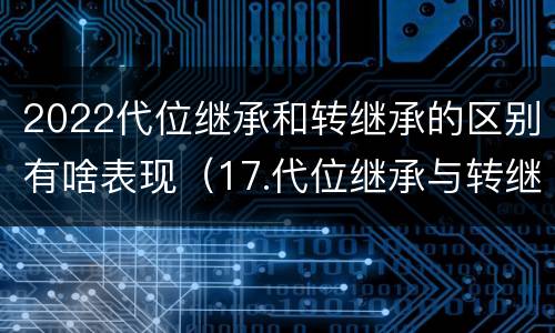 2022代位继承和转继承的区别有啥表现（17.代位继承与转继承有哪些区别?）