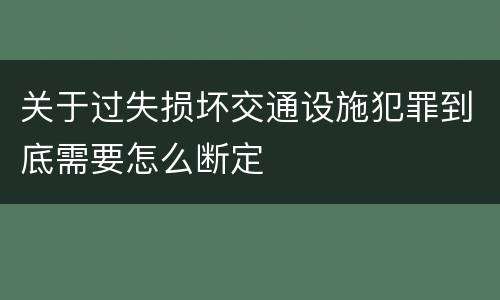 关于过失损坏交通设施犯罪到底需要怎么断定