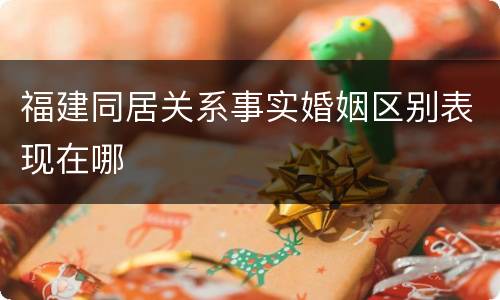 福建同居关系事实婚姻区别表现在哪
